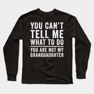 You can't tell me what to do you're not my granddaughter Long Sleeve T-Shirt